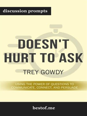 cover image of Summary--"Doesn't Hurt to Ask--Using the Power of Questions to Communicate, Connect, and Persuade" by Trey Gowdy--Discussion Prompts